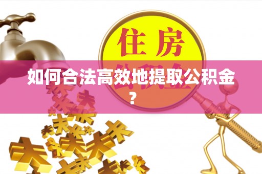 息烽如何合法高效地提取公积金？