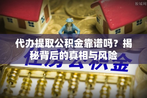 息烽代办提取公积金靠谱吗？揭秘背后的真相与风险