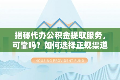 息烽揭秘代办公积金提取服务，可靠吗？如何选择正规渠道？