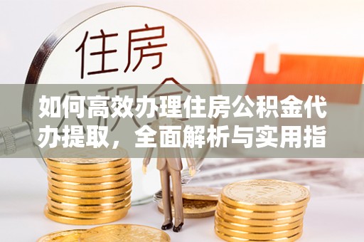 息烽如何高效办理住房公积金代办提取，全面解析与实用指南