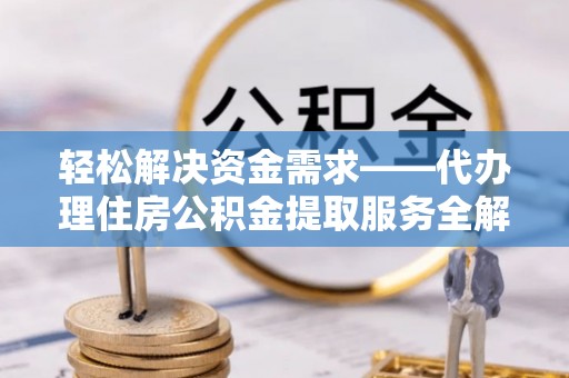 息烽轻松解决资金需求——代办理住房公积金提取服务全解析