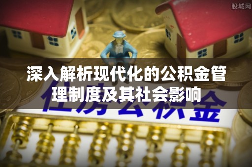 息烽深入解析现代化的公积金管理制度及其社会影响