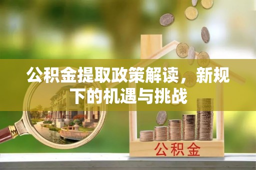 息烽公积金提取政策解读，新规下的机遇与挑战