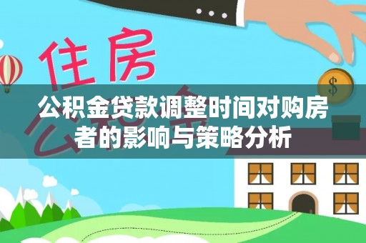 息烽公积金贷款调整时间对购房者的影响与策略分析