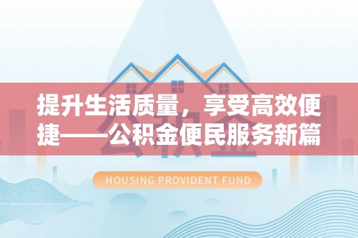 息烽提升生活质量，享受高效便捷——公积金便民服务新篇章