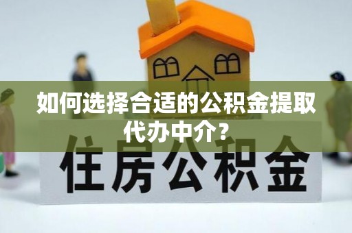 息烽如何选择合适的公积金提取代办中介？