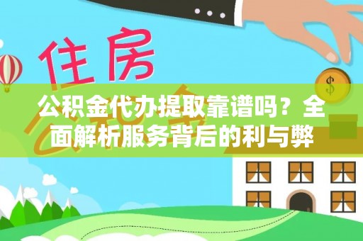 息烽公积金代办提取靠谱吗？全面解析服务背后的利与弊
