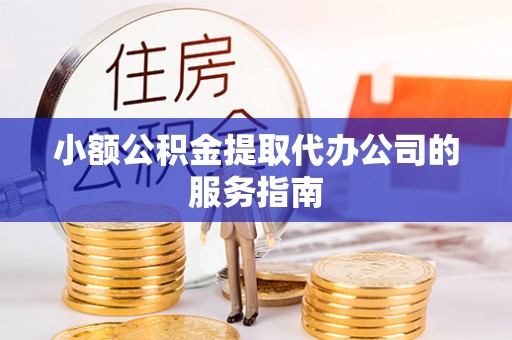 息烽小额公积金提取代办公司的服务指南