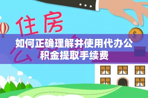 息烽如何正确理解并使用代办公积金提取手续费