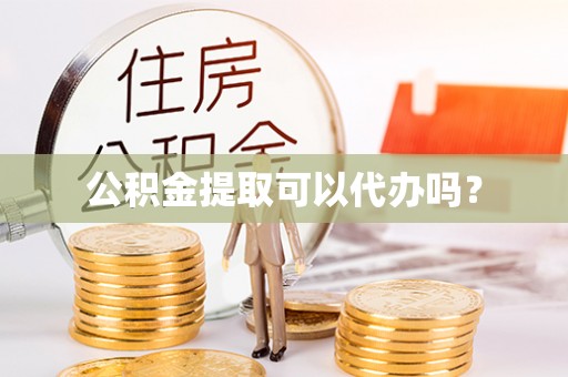 息烽公积金提取可以代办吗？