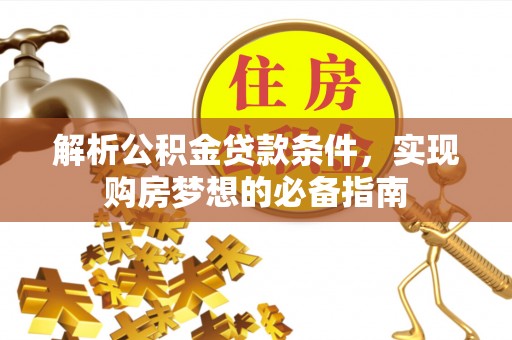 息烽解析公积金贷款条件，实现购房梦想的必备指南