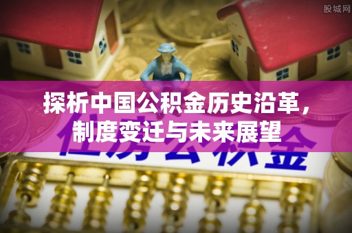 息烽探析中国公积金历史沿革，制度变迁与未来展望