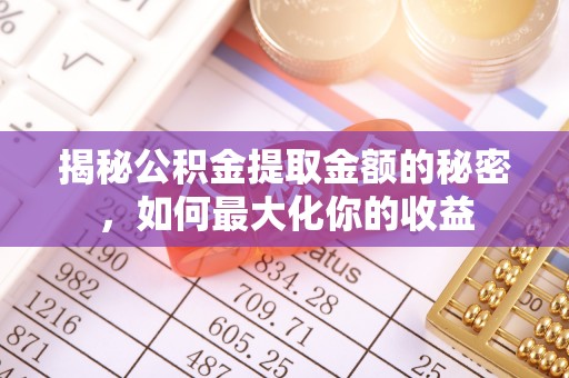 息烽揭秘公积金提取金额的秘密，如何最大化你的收益