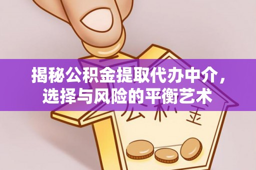 息烽揭秘公积金提取代办中介，选择与风险的平衡艺术