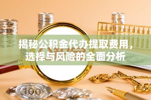 息烽揭秘公积金代办提取费用，选择与风险的全面分析