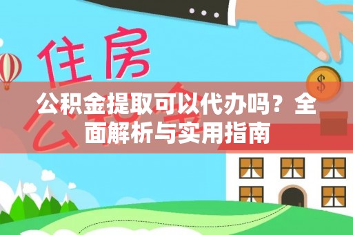 息烽公积金提取可以代办吗？全面解析与实用指南