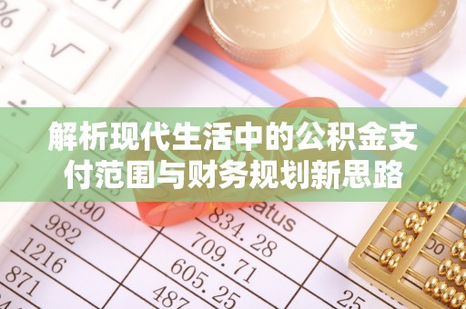 息烽解析现代生活中的公积金支付范围与财务规划新思路