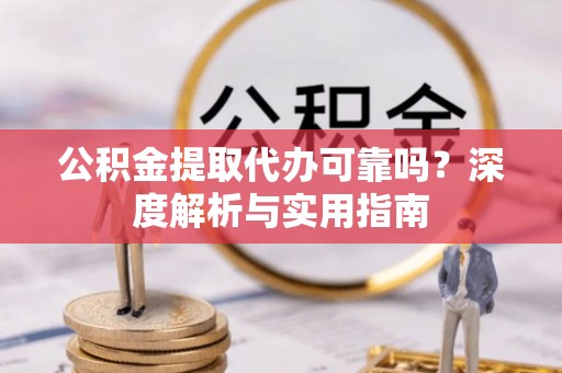 息烽公积金提取代办可靠吗？深度解析与实用指南