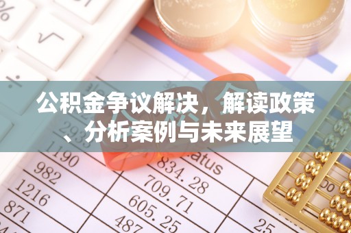 息烽公积金争议解决，解读政策、分析案例与未来展望