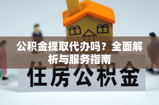 息烽公积金提取代办吗？全面解析与服务指南