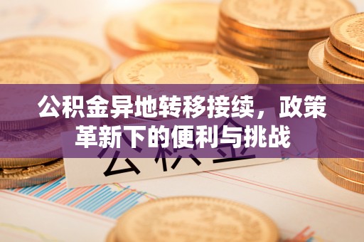 息烽公积金异地转移接续，政策革新下的便利与挑战