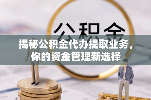息烽揭秘公积金代办提取业务，你的资金管理新选择