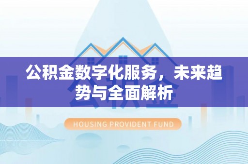 息烽公积金数字化服务，未来趋势与全面解析