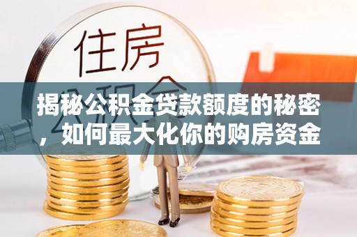 息烽揭秘公积金贷款额度的秘密，如何最大化你的购房资金