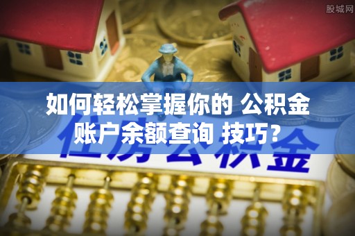 息烽如何轻松掌握你的 公积金账户余额查询 技巧？
