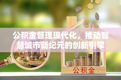 息烽公积金管理现代化，推动智慧城市新纪元的创新引擎