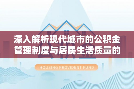 息烽深入解析现代城市的公积金管理制度与居民生活质量的提升