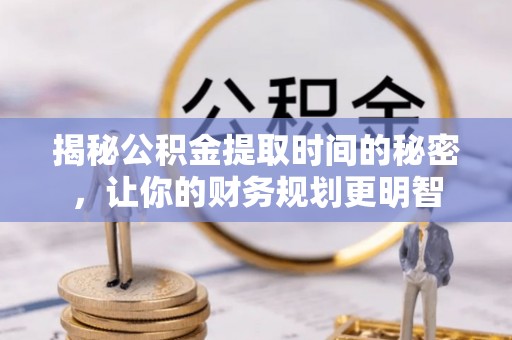 息烽揭秘公积金提取时间的秘密，让你的财务规划更明智