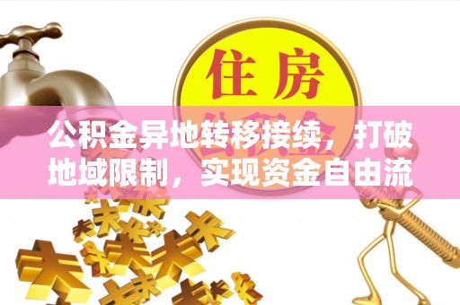 息烽公积金异地转移接续，打破地域限制，实现资金自由流动