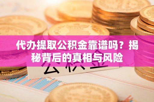 息烽代办提取公积金靠谱吗？揭秘背后的真相与风险