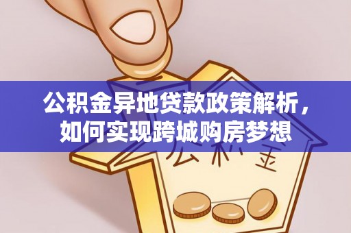 息烽公积金异地贷款政策解析，如何实现跨城购房梦想