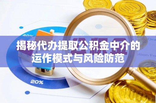 息烽揭秘代办提取公积金中介的运作模式与风险防范