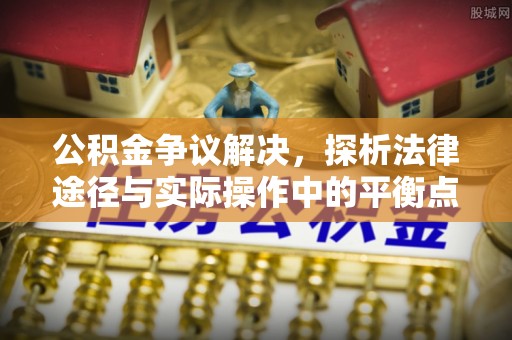 息烽公积金争议解决，探析法律途径与实际操作中的平衡点
