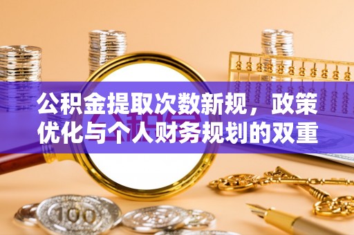 息烽公积金提取次数新规，政策优化与个人财务规划的双重考量