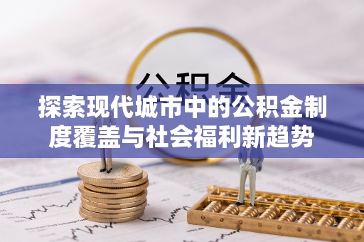 息烽探索现代城市中的公积金制度覆盖与社会福利新趋势