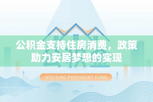 息烽公积金支持住房消费，政策助力安居梦想的实现
