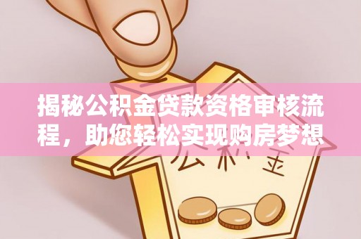 息烽揭秘公积金贷款资格审核流程，助您轻松实现购房梦想