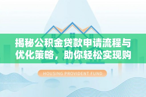 息烽揭秘公积金贷款申请流程与优化策略，助你轻松实现购房梦想