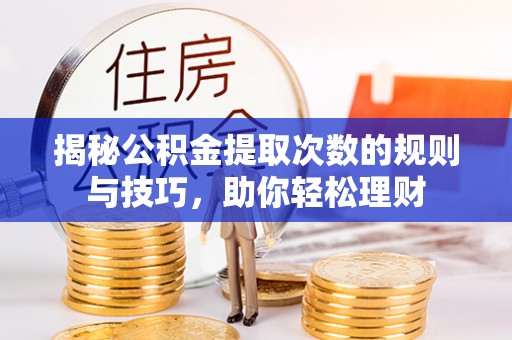 息烽揭秘公积金提取次数的规则与技巧，助你轻松理财
