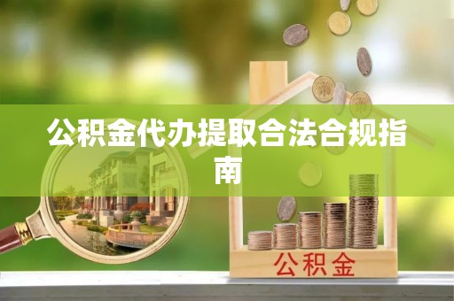 息烽公积金代办提取合法合规指南