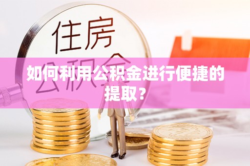 息烽如何利用公积金进行便捷的提取？
