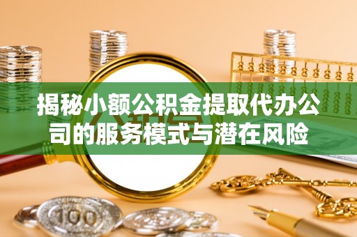 息烽揭秘小额公积金提取代办公司的服务模式与潜在风险