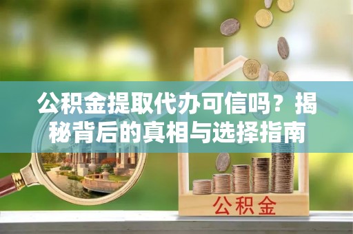 息烽公积金提取代办可信吗？揭秘背后的真相与选择指南