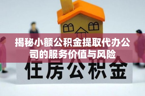 息烽揭秘小额公积金提取代办公司的服务价值与风险