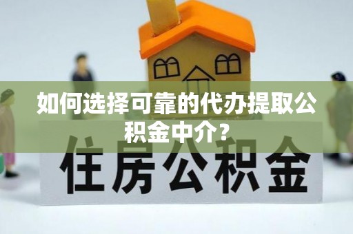 息烽如何选择可靠的代办提取公积金中介？