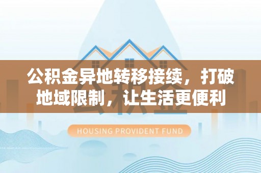 息烽公积金异地转移接续，打破地域限制，让生活更便利